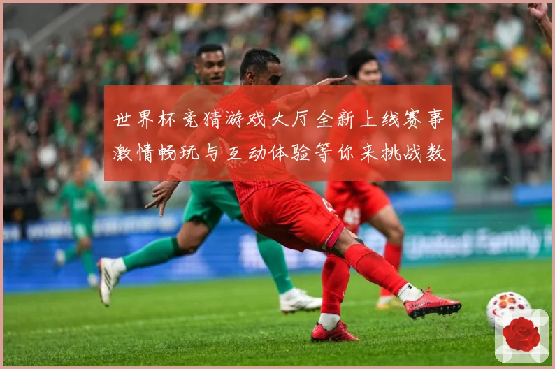 世界杯竞猜游戏大厅全新上线赛事激情畅玩与互动体验等你来挑战数据研判：最新赛事动态与深度分析