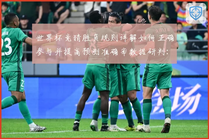 世界杯竞猜胜负规则详解如何正确参与并提高预测准确率数据研判：最新赛事动态与深度分析