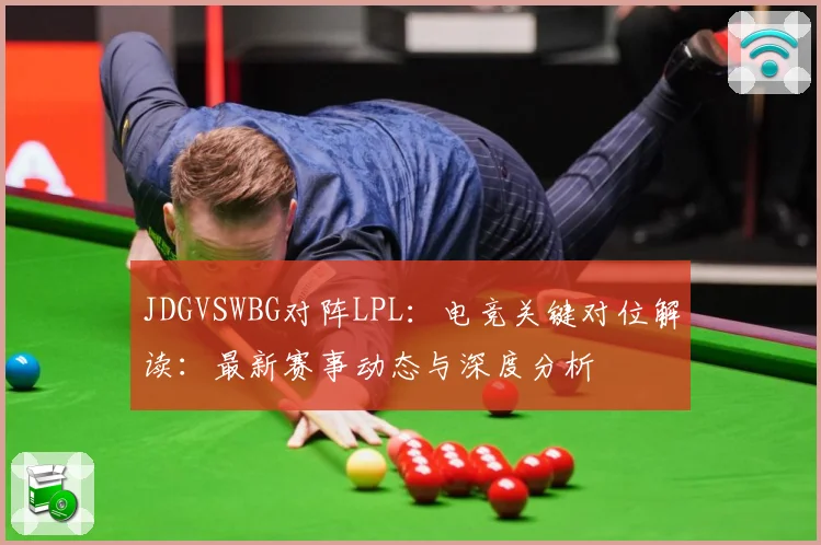 JDGVSWBG对阵LPL：电竞关键对位解读：最新赛事动态与深度分析