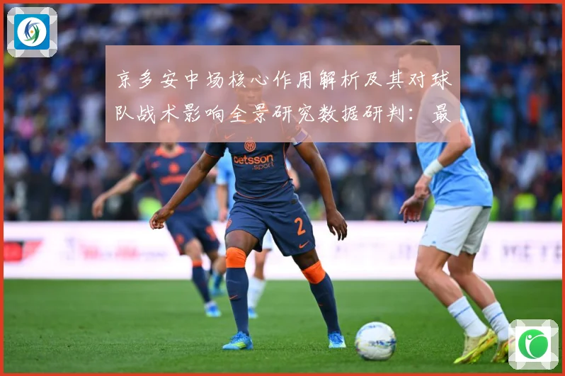 京多安中场核心作用解析及其对球队战术影响全景研究数据研判：最新赛事动态与深度分析