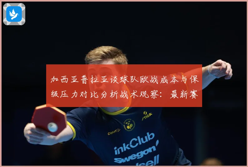 加西亚普拉亚谈球队欧战成本与保级压力对比分析战术观察：最新赛事动态与深度分析