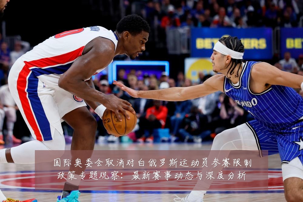 国际奥委会取消对白俄罗斯运动员参赛限制政策专题观察:最新赛事动态与深度分析