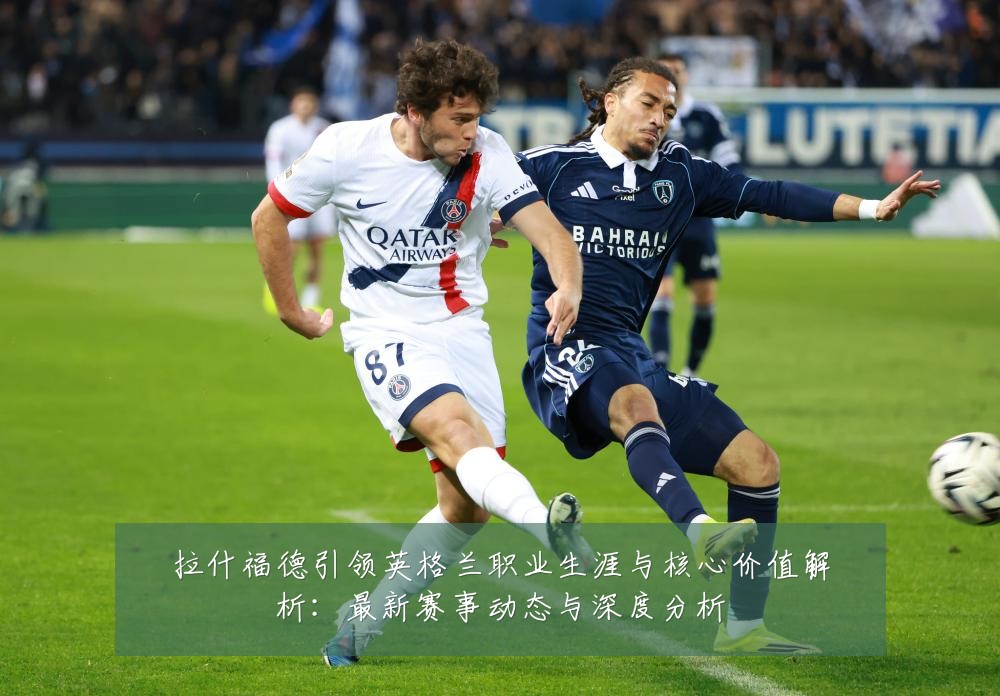 拉什福德引领英格兰职业生涯与核心价值解析:最新赛事动态与深度分析