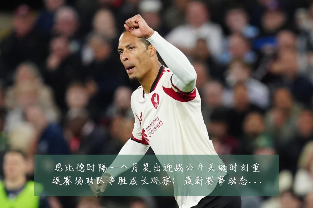 恩比德时隔一个月复出迎战公牛关键时刻重返赛场助队争胜成长观察:最新赛事动态与深度分析
