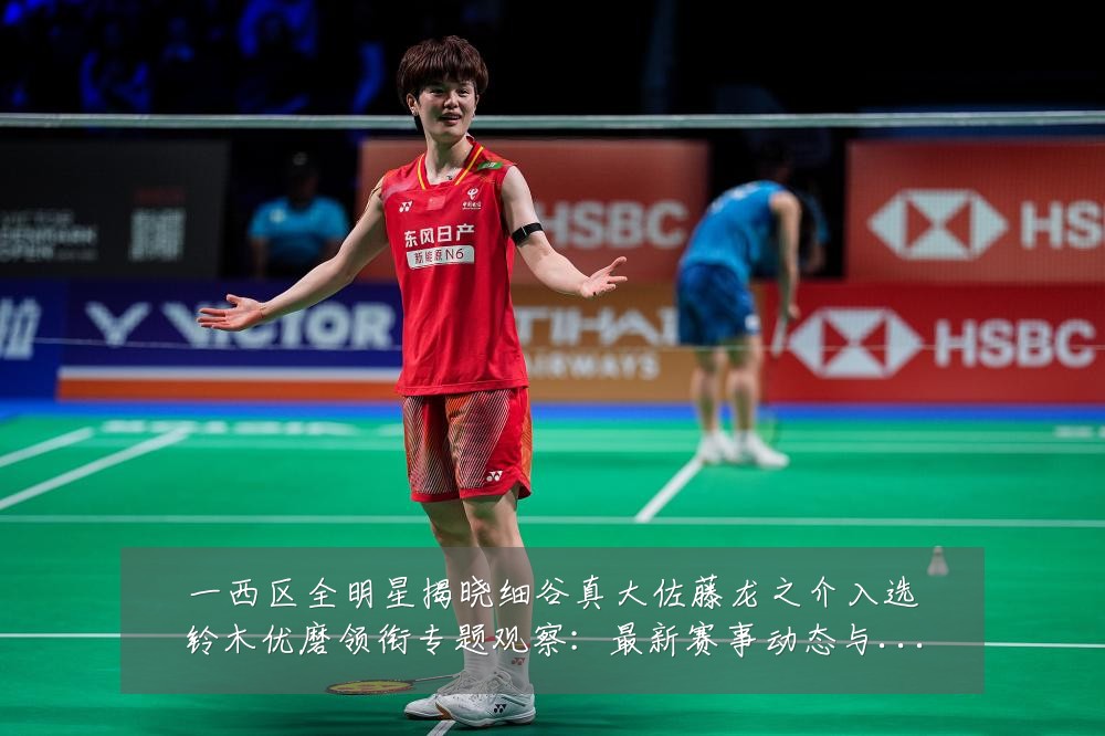 一西区全明星揭晓细谷真大佐藤龙之介入选铃木优磨领衔专题观察:最新赛事动态与深度分析