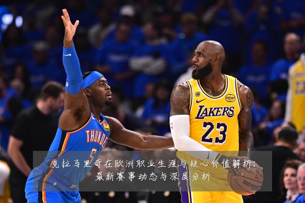 克拉马里奇在欧洲职业生涯与核心价值解析:最新赛事动态与深度分析