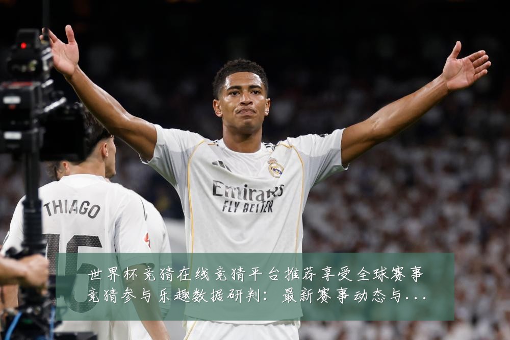 世界杯竞猜在线竞猜平台推荐享受全球赛事竞猜参与乐趣数据研判：最新赛事动态与深度分析