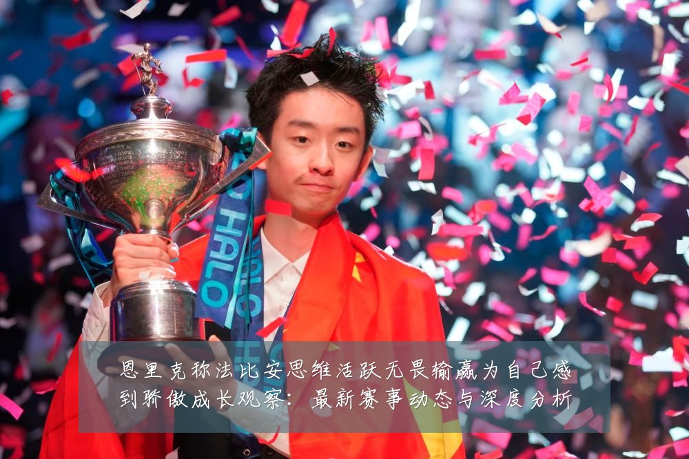 恩里克称法比安思维活跃无畏输赢为自己感到骄傲成长观察:最新赛事动态与深度分析