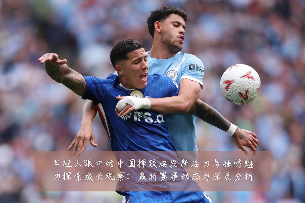 年轻人眼中的中国摔跤焕发新活力与独特魅力探索成长观察:最新赛事动态与深度分析