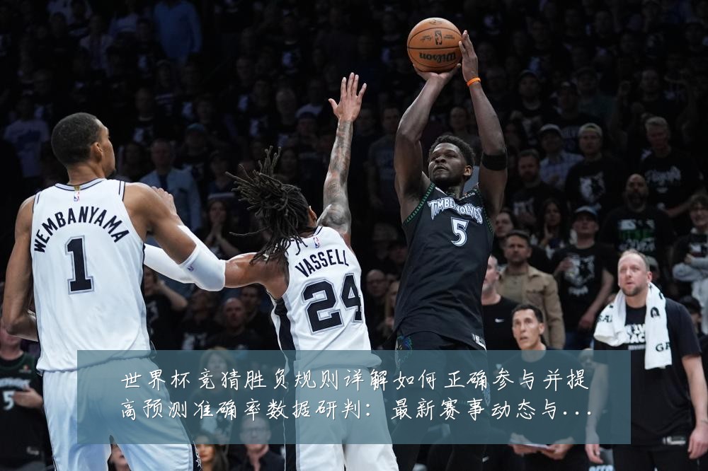 世界杯竞猜胜负规则详解如何正确参与并提高预测准确率数据研判：最新赛事动态与深度分析