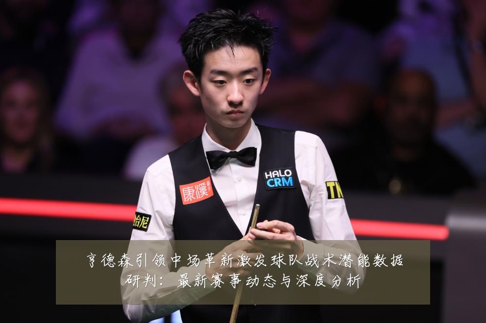 亨德森引领中场革新激发球队战术潜能数据研判：最新赛事动态与深度分析